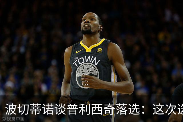 波切蒂诺谈普利西奇落选：这次选的是我们想合作的球员，就这样